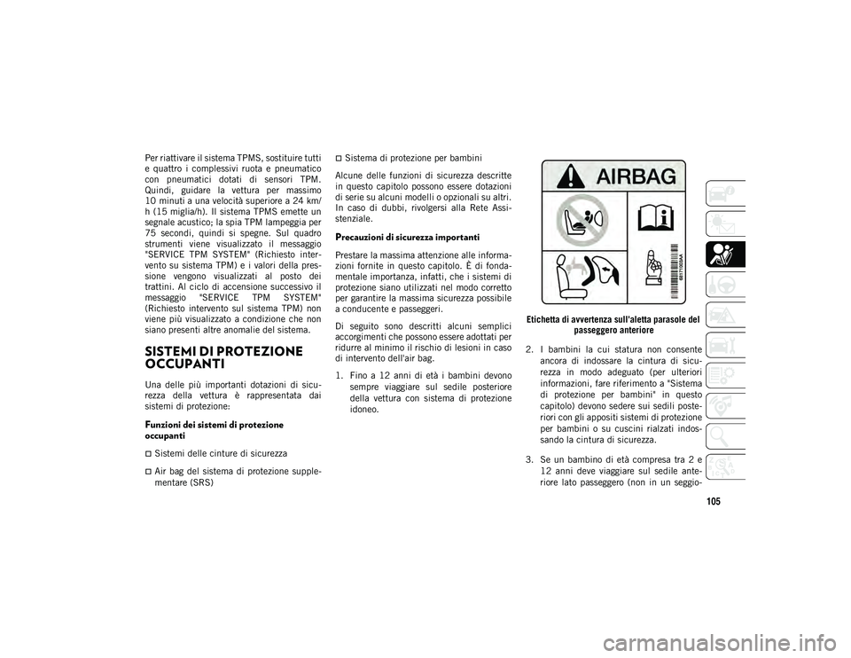 JEEP CHEROKEE 2020 Libretto Uso Manutenzione (in Italian) 105
Per riattivare il sistema TPMS, sostituire tutti
e quattro i complessivi ruota e pneumatico
con pneumatici dotati di sensori TPM.
Quindi, guidare la vettura per massimo
10 minuti a JEEP CHEROKEE 2020 Libretto Uso Manutenzione (in Italian) 105
Per riattivare il sistema TPMS, sostituire tutti
e quattro i complessivi ruota e pneumatico
con pneumatici dotati di sensori TPM.
Quindi, guidare la vettura per massimo
10 minuti a