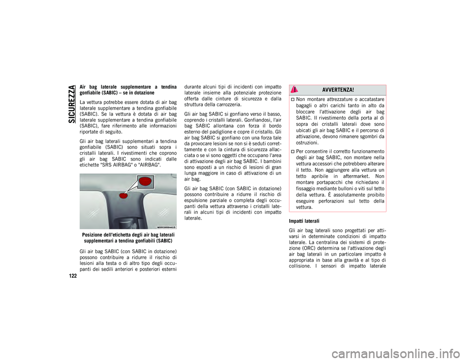 JEEP CHEROKEE 2020  Libretto Uso Manutenzione (in Italian) SICUREZZA
122
Air  bag  laterale  supplementare  a  tendina
gonfiabile (SABIC) – se in dotazione
La  vettura potrebbe  essere  dotata  di  air  bag
laterale  supplementare  a  tendina  gonfiabile
(S