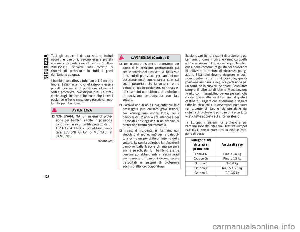 JEEP CHEROKEE 2020  Libretto Uso Manutenzione (in Italian) SICUREZZA
128
(Continued)
Tutti  gli  occupanti  di  una  vettura,  inclusi
neonati  e  bambini,  devono  essere  protetti
con  mezzi  di  protezione  idonei.  La  Direttiva
2003/20/CE  richiede  l