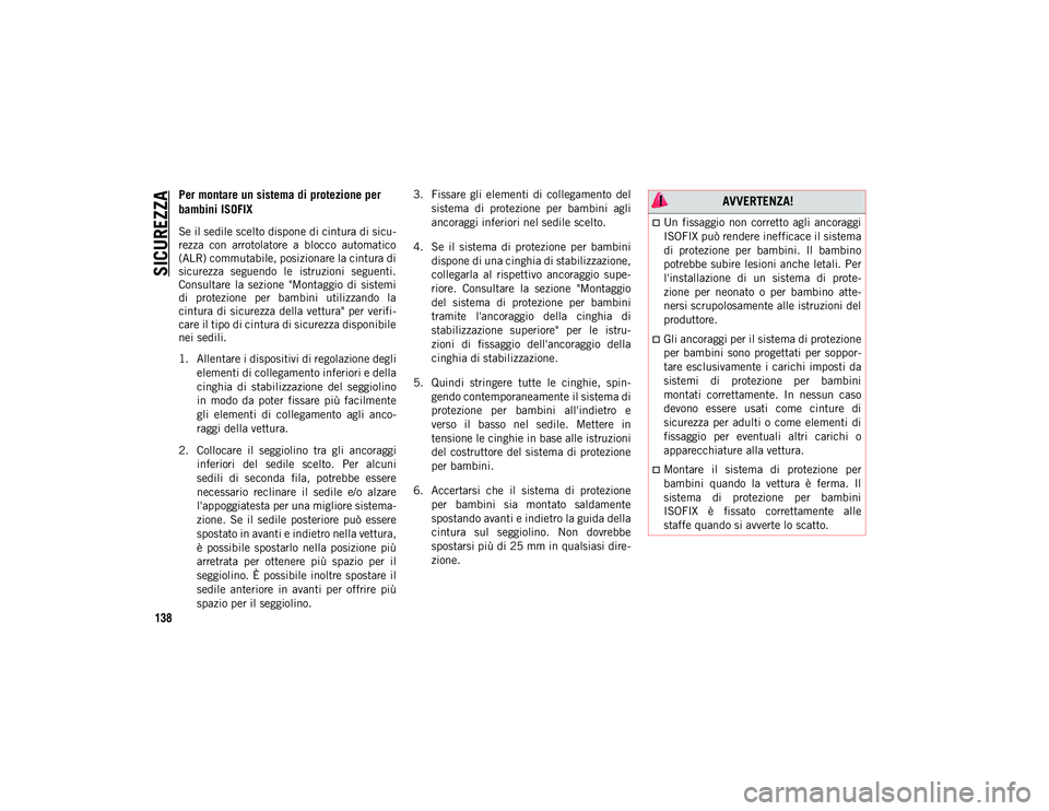 JEEP CHEROKEE 2021 Libretto Uso Manutenzione (in Italian) SICUREZZA
138
Per montare un sistema di protezione per
bambini ISOFIX
Se il sedile scelto dispone di cintura di sicu-
rezza con arrotolatore a blocco automatico
(ALR) commutabile, posizionare la JEEP CHEROKEE 2021 Libretto Uso Manutenzione (in Italian) SICUREZZA
138
Per montare un sistema di protezione per
bambini ISOFIX
Se il sedile scelto dispone di cintura di sicu-
rezza con arrotolatore a blocco automatico
(ALR) commutabile, posizionare la