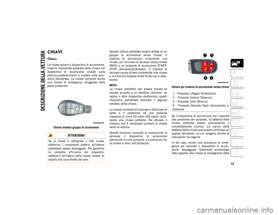 JEEP CHEROKEE 2020 Libretto Uso Manutenzione (in Italian) 13
DESCRIZIONE DELLA VETTURA
CHIAVI
Chiave
La chiave aziona il dispositivo di accensione.
Inserire l'estremità quadrata della chiave nel
dispositivo di accensione situato sulla
plancia port JEEP CHEROKEE 2020 Libretto Uso Manutenzione (in Italian) 13
DESCRIZIONE DELLA VETTURA
CHIAVI
Chiave
La chiave aziona il dispositivo di accensione.
Inserire l'estremità quadrata della chiave nel
dispositivo di accensione situato sulla
plancia port