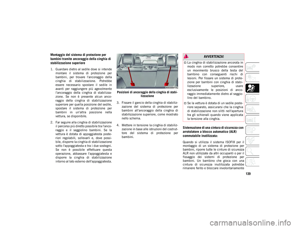 JEEP CHEROKEE 2020  Libretto Uso Manutenzione (in Italian) 139
Montaggio del sistema di protezione per 
bambini tramite ancoraggio della cinghia di 
stabilizzazione superiore
1. Guardare dietro al sedile dove si intendemontare  il  sistema  di  protezione  pe