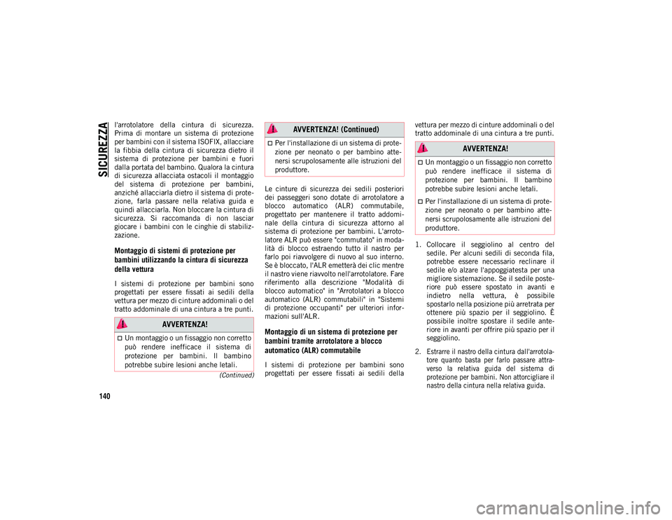 JEEP CHEROKEE 2020  Libretto Uso Manutenzione (in Italian) SICUREZZA
140
(Continued)
l'arrotolatore  della  cintura  di  sicurezza.
Prima  di  montare  un  sistema  di  protezione
per bambini con il sistema ISOFIX, allacciare
la  fibbia  della  cintura  d