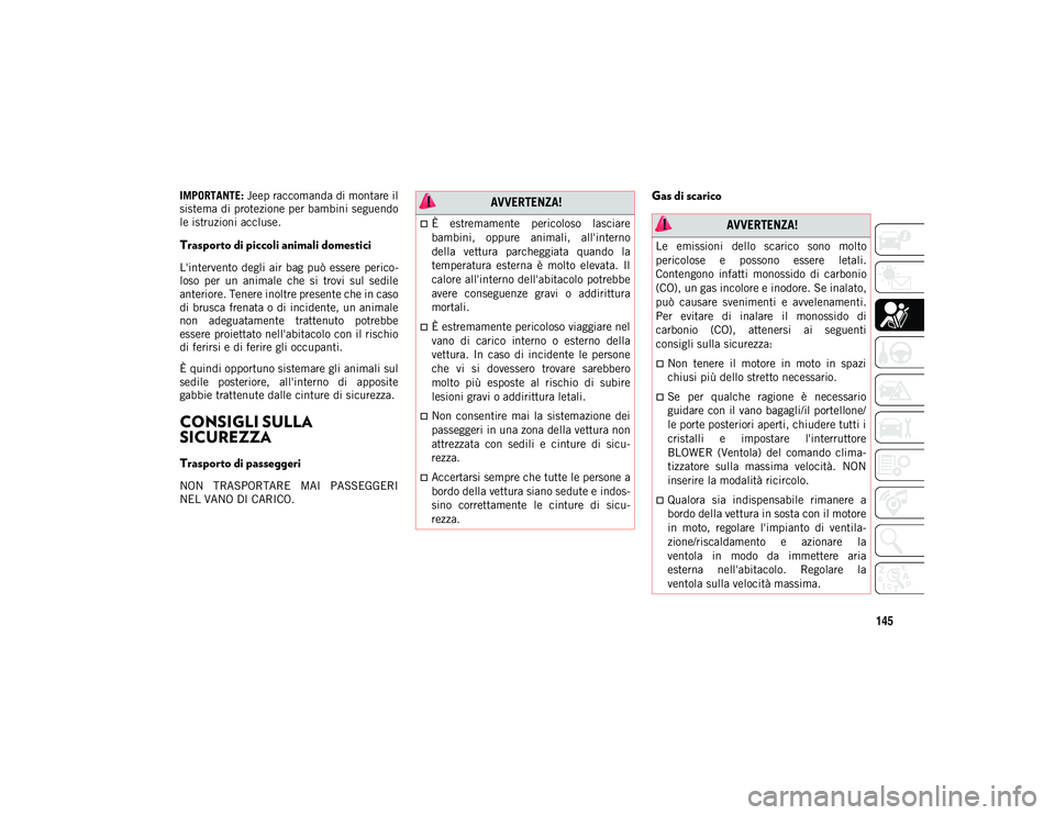 JEEP CHEROKEE 2020  Libretto Uso Manutenzione (in Italian) 145
IMPORTANTE: Jeep raccomanda di montare il
sistema di protezione per bambini seguendo
le istruzioni accluse.
Trasporto di piccoli animali domestici   
L'intervento degli air bag può  essere  p