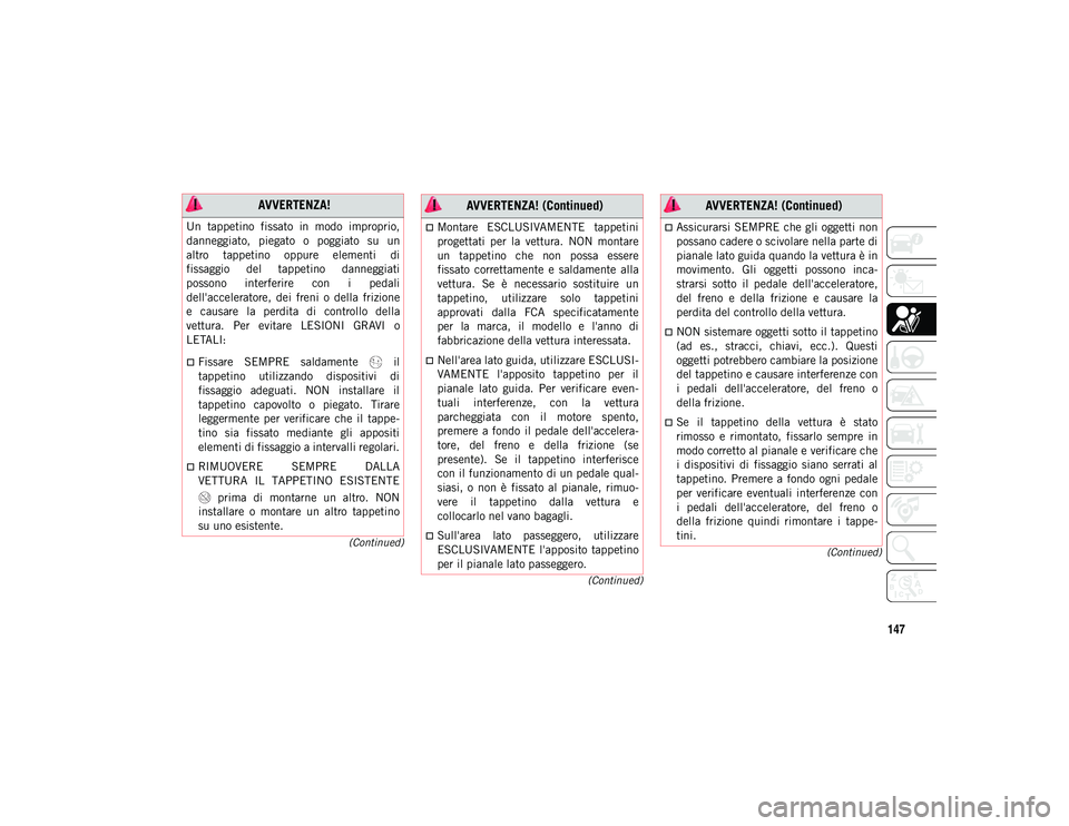 JEEP CHEROKEE 2020  Libretto Uso Manutenzione (in Italian) 147
(Continued)
(Continued)
(Continued)
 AVVERTENZA!
Un  tappetino  fissato  in  modo  improprio,
danneggiato,  piegato  o  poggiato  su  un
altro  tappetino  oppure  elementi  di
fissaggio  del  tapp