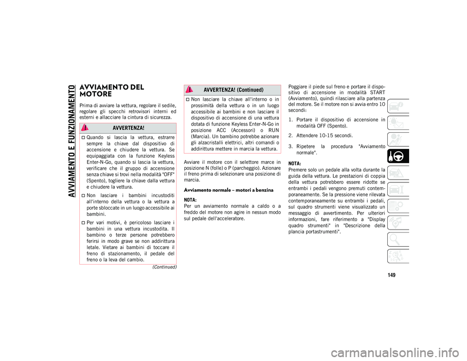 JEEP CHEROKEE 2021  Libretto Uso Manutenzione (in Italian) 149
(Continued)
AVVIAMENTO E FUNZIONAMENTO
AVVIAMENTO DEL 
MOTORE 
Prima di avviare la vettura, regolare il sedile,
regolare  gli  specchi  retrovisori  interni  ed
esterni e allacciare la cintura di 