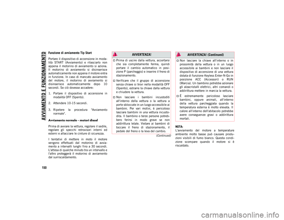 JEEP CHEROKEE 2021  Libretto Uso Manutenzione (in Italian) AVVIAMENTO E FUNZIONAMENTO
150
(Continued)
Funzione di avviamento Tip Start
Portare il dispositivo di accensione in moda-
lità  START  (Avviamento)  e  rilasciarlo  non
appena  il  motorino  di  avvi