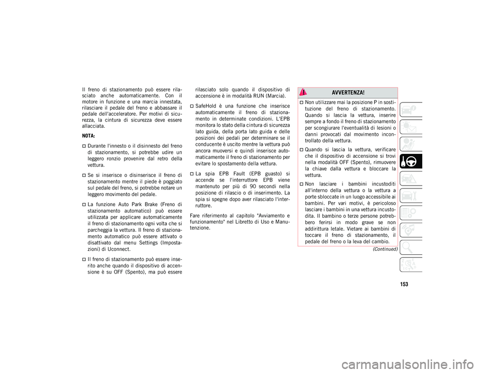 JEEP CHEROKEE 2021  Libretto Uso Manutenzione (in Italian) 153
(Continued)
Il  freno  di  stazionamento  può  essere  rila-
sciato  anche  automaticamente.  Con  il
motore  in  funzione  e  una  marcia  innestata,
rilasciare  il  pedale  del  freno  e  abbas