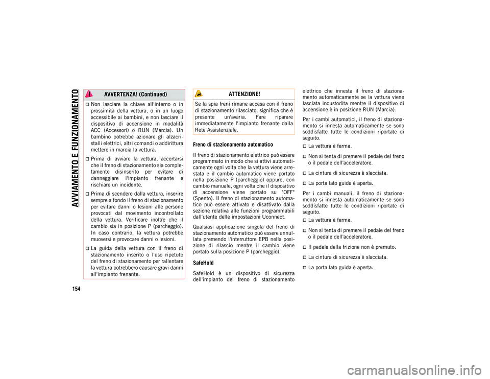 JEEP CHEROKEE 2021  Libretto Uso Manutenzione (in Italian) AVVIAMENTO E FUNZIONAMENTO
154
Freno di stazionamento automatico
Il freno di stazionamento elettrico può essere
programmato in modo che si attivi automati-
camente ogni volta che la vettura viene arr