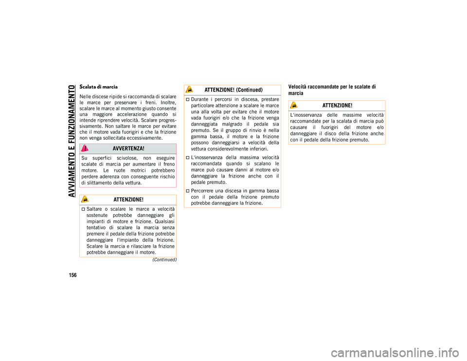 JEEP CHEROKEE 2021  Libretto Uso Manutenzione (in Italian) AVVIAMENTO E FUNZIONAMENTO
156
(Continued)
Scalata di marcia
Nelle discese ripide si raccomanda di scalare
le  marce  per  preservare  i  freni.  Inoltre,
scalare le marce al momento giusto consente
u