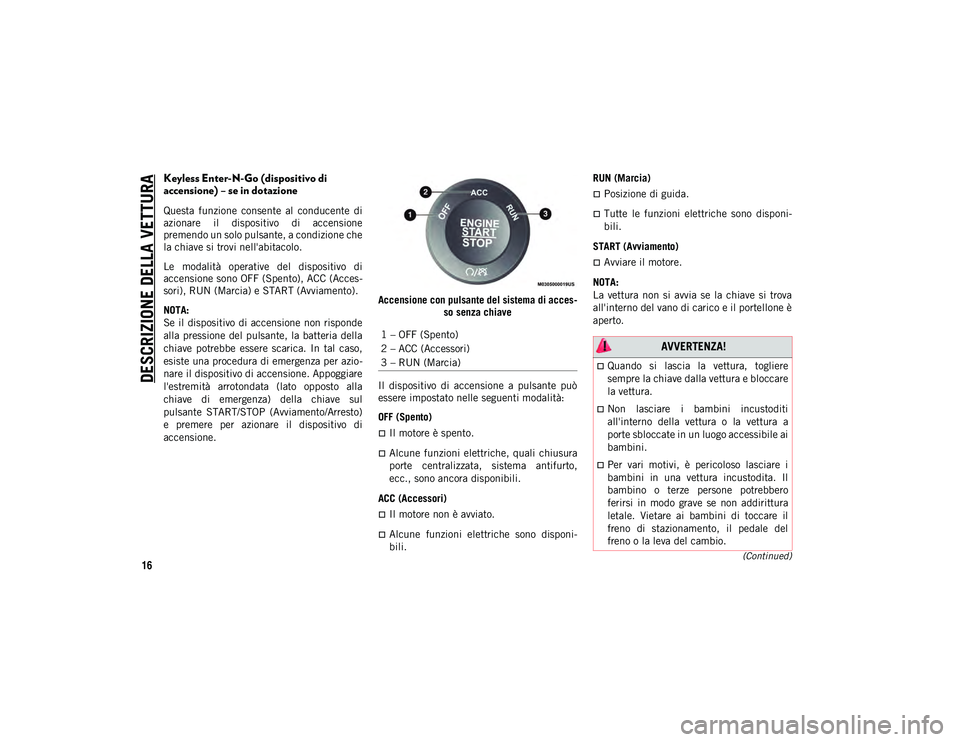 JEEP CHEROKEE 2020  Libretto Uso Manutenzione (in Italian) DESCRIZIONE DELLA VETTURA
16(Continued)
Keyless Enter-N-Go (dispositivo di 
accensione) – se in dotazione
Questa  funzione  consente  al  conducente  di
azionare  il  dispositivo  di  accensione
pre