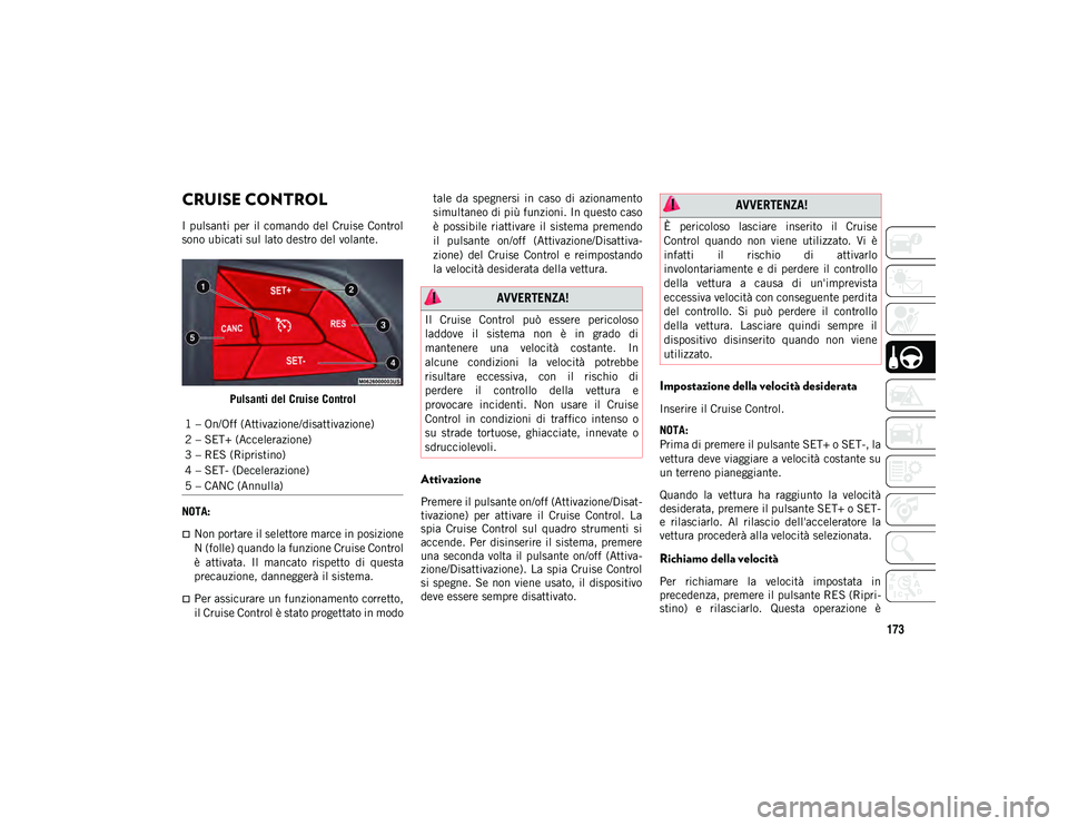 JEEP CHEROKEE 2021 Libretto Uso Manutenzione (in Italian) 173
CRUISE CONTROL
I pulsanti per il comando del Cruise Control
sono ubicati sul lato destro del volante.Pulsanti del Cruise Control
NOTA:
Non portare il selettore marce in posizione
N (folle) JEEP CHEROKEE 2021 Libretto Uso Manutenzione (in Italian) 173
CRUISE CONTROL
I pulsanti per il comando del Cruise Control
sono ubicati sul lato destro del volante.Pulsanti del Cruise Control
NOTA:
Non portare il selettore marce in posizione
N (folle)