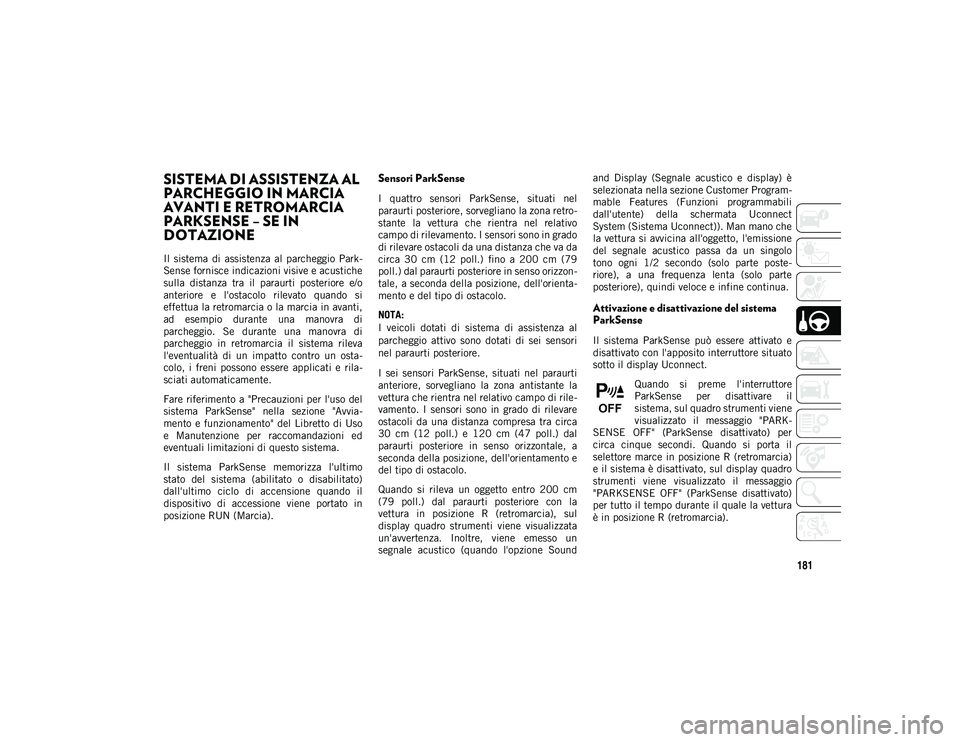 JEEP CHEROKEE 2021  Libretto Uso Manutenzione (in Italian) 181
SISTEMA DI ASSISTENZA AL 
PARCHEGGIO IN MARCIA 
AVANTI E RETROMARCIA 
PARKSENSE – SE IN 
DOTAZIONE  
Il  sistema  di  assistenza  al  parcheggio  Park-
Sense fornisce indicazioni visive e acusti