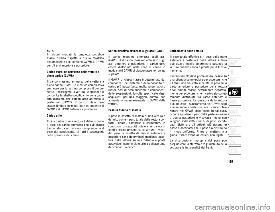 JEEP CHEROKEE 2021  Libretto Uso Manutenzione (in Italian) 195
NOTA:
In  alcuni  mercati  la  targhetta  potrebbe
essere  diversa  rispetto  a  quella  mostrata
nell'immagine  che  contiene  GVWR  e  GAWR
per gli assi anteriore e posteriore.
Carico massim