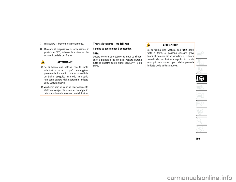 JEEP CHEROKEE 2021  Libretto Uso Manutenzione (in Italian) 199
7. Rilasciare il freno di stazionamento.
8. Ruotare  il  dispositivo  di  accensione  inposizione  OFF,  estrarre  la  chiave  e  rila-
sciare il pedale del freno.Traino da turismo – modelli 4x4