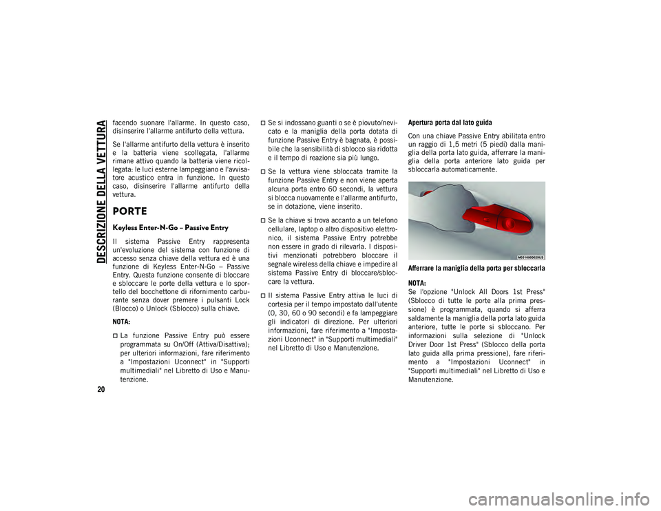 JEEP CHEROKEE 2021  Libretto Uso Manutenzione (in Italian) DESCRIZIONE DELLA VETTURA
20
facendo  suonare  l'allarme.  In  questo  caso,
disinserire l'allarme antifurto della vettura.
Se l'allarme antifurto della vettura è inserito
e  la  batteria