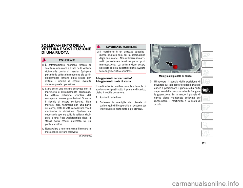 JEEP CHEROKEE 2021  Libretto Uso Manutenzione (in Italian) 211
(Continued)
SOLLEVAMENTO DELLA 
VETTURA E SOSTITUZIONE 
DI UNA RUOTA    
Alloggiamento del martinetto/
Alloggiamento ruota di scorta
Il martinetto, i cunei bloccaruota e la ruota di
scorta sono ri