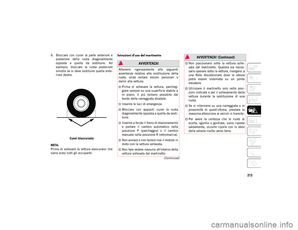 JEEP CHEROKEE 2021  Libretto Uso Manutenzione (in Italian) 213
(Continued)
6. Bloccare  con  cunei  la  parte  anteriore  eposteriore  della  ruota  diagonalmente
opposta  a  quella  da  sostituire.  Ad
esempio,  bloccare  la  ruota  posteriore
sinistra se si