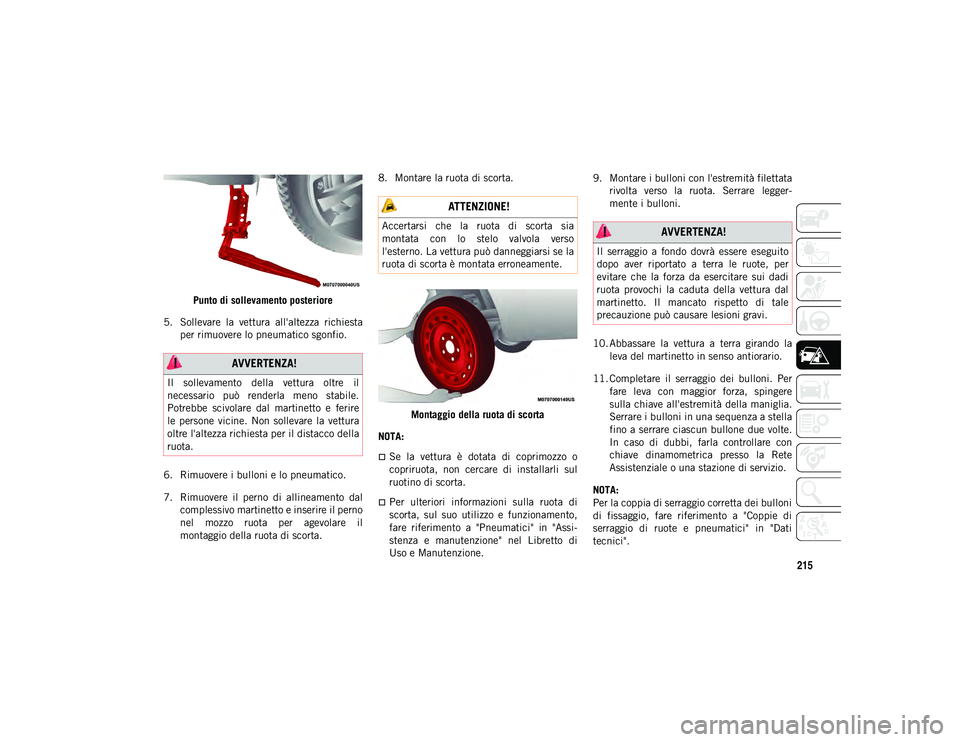 JEEP CHEROKEE 2021  Libretto Uso Manutenzione (in Italian) 215
Punto di sollevamento posteriore
5. Sollevare  la  vettura  all'altezza  richiesta per rimuovere lo pneumatico sgonfio.
6. Rimuovere i bulloni e lo pneumatico.
7. Rimuovere  il  perno  di  all