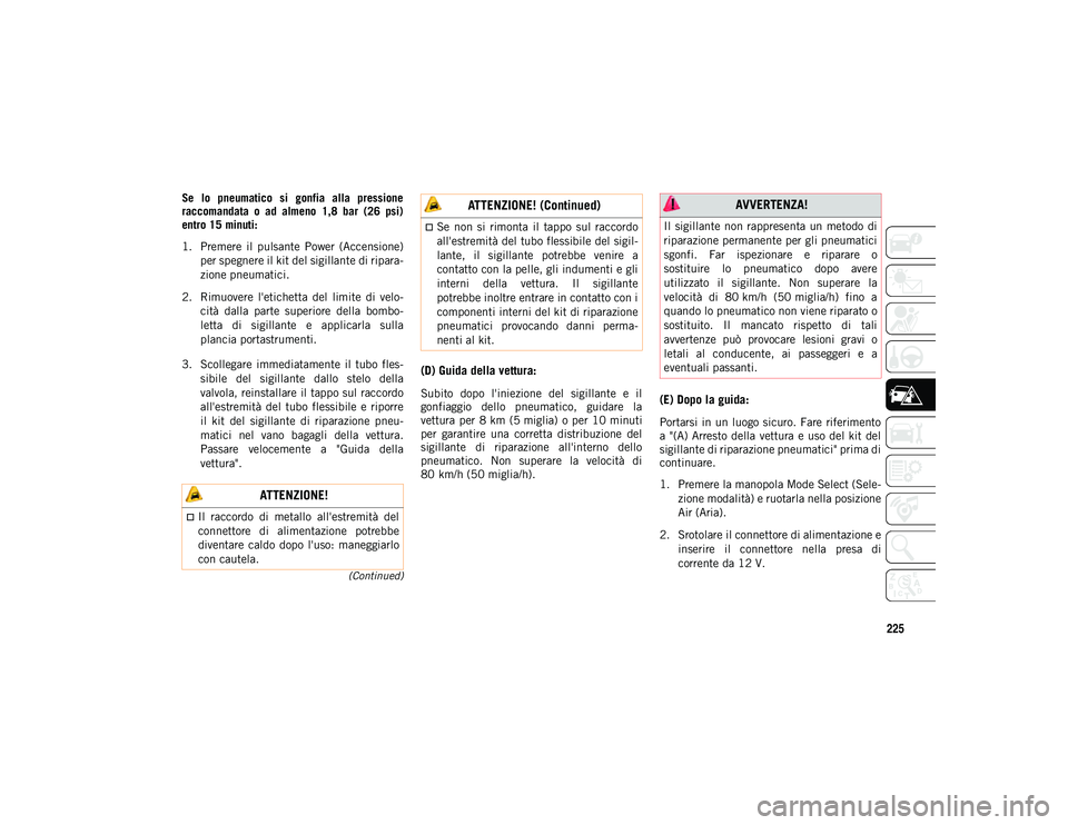 JEEP CHEROKEE 2021 Libretto Uso Manutenzione (in Italian) 225
(Continued)
Se lo pneumatico si gonfia alla pressione
raccomandata o ad almeno 1,8 bar (26 psi)
entro 15 minuti:
1. Premere il pulsante Power (Accensione)per spegnere il kit del s JEEP CHEROKEE 2021 Libretto Uso Manutenzione (in Italian) 225
(Continued)
Se lo pneumatico si gonfia alla pressione
raccomandata o ad almeno 1,8 bar (26 psi)
entro 15 minuti:
1. Premere il pulsante Power (Accensione)per spegnere il kit del s