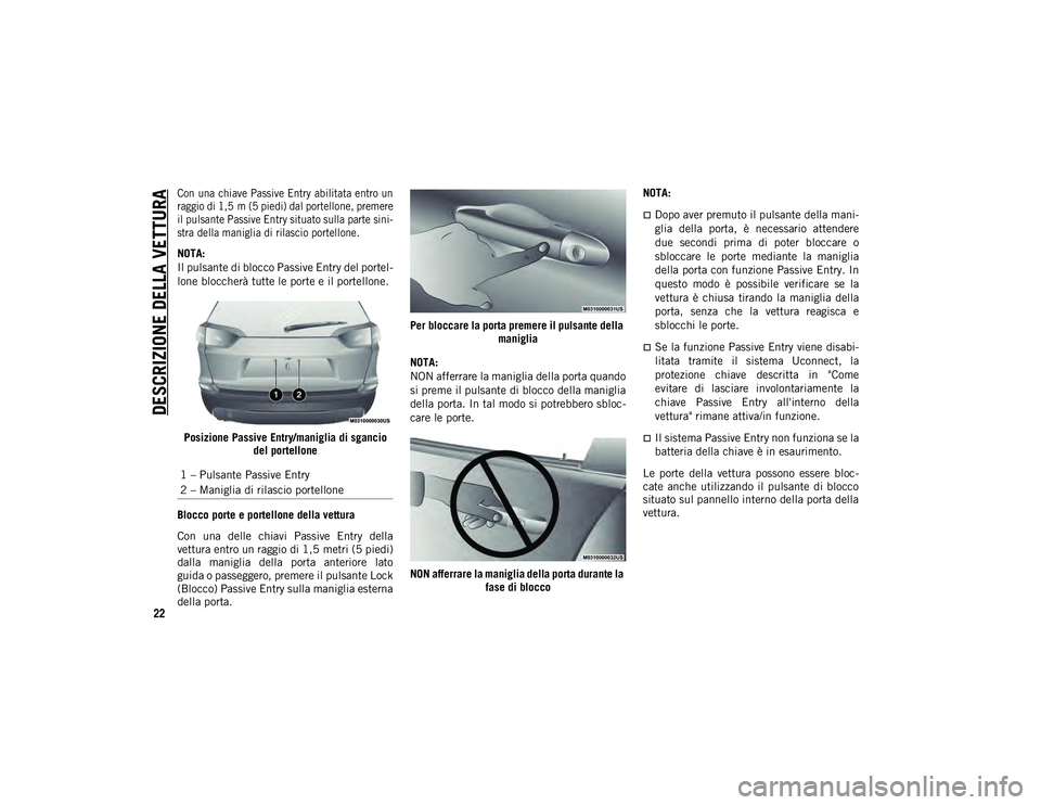 JEEP CHEROKEE 2021  Libretto Uso Manutenzione (in Italian) DESCRIZIONE DELLA VETTURA
22

Con una chiave Passive Entry abilitata entro un
raggio di 1,5 m (5 piedi) dal portellone, premere
il pulsante Passive Entry situato sulla parte sini-
stra della maniglia 