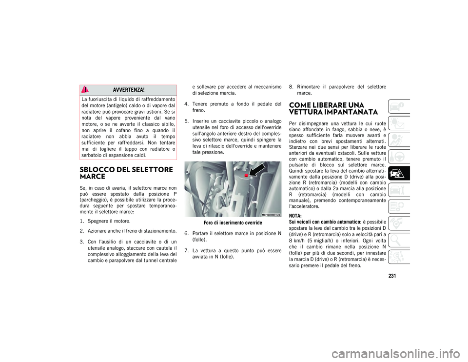 JEEP CHEROKEE 2021  Libretto Uso Manutenzione (in Italian) 231
SBLOCCO DEL SELETTORE 
MARCE 
Se,  in  caso di  avaria,  il  selettore  marce  non
può  essere  spostato  dalla  posizione  P
(parcheggio),  è  possibile  utilizzare  la  proce-
dura  seguente  