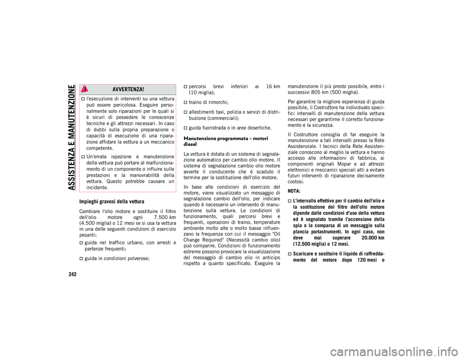 JEEP CHEROKEE 2020 Libretto Uso Manutenzione (in Italian) ASSISTENZA E MANUTENZIONE
242
Impieghi gravosi della vettura
Cambiare l'olio motore e sostituire il filtro
dell'olio motore ogni 7.500 km
(4.500 miglia) o 12 mesi se si usa la vettura JEEP CHEROKEE 2020 Libretto Uso Manutenzione (in Italian) ASSISTENZA E MANUTENZIONE
242
Impieghi gravosi della vettura
Cambiare l'olio motore e sostituire il filtro
dell'olio motore ogni 7.500 km
(4.500 miglia) o 12 mesi se si usa la vettura