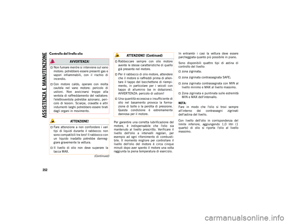 JEEP CHEROKEE 2020  Libretto Uso Manutenzione (in Italian) ASSISTENZA E MANUTENZIONE
252
(Continued)
Controllo del livello olio
Per  garantire  una  corretta  lubrificazione  del
motore,  è  indispensabile  che  l'olio  sia
mantenuto  al  livello  prescr