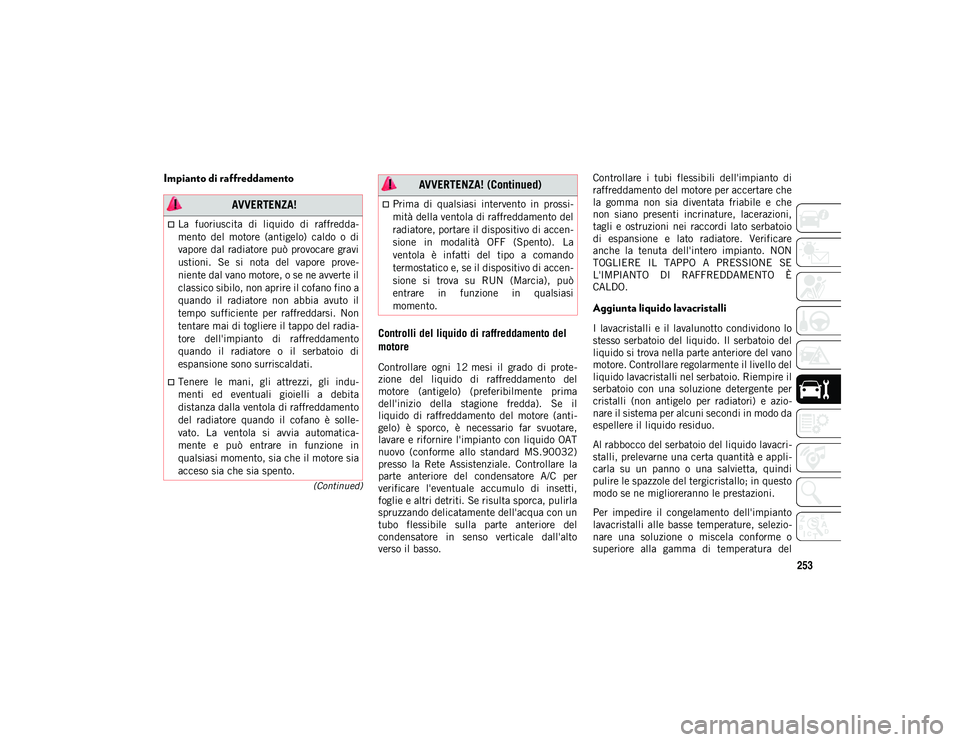 JEEP CHEROKEE 2020  Libretto Uso Manutenzione (in Italian) 253
(Continued)
Impianto di raffreddamentoControlli del liquido di raffreddamento del 
motore
Controllare  ogni  12 mesi  il  grado  di  prote-
zione  del  liquido  di  raffreddamento  del
motore  (an