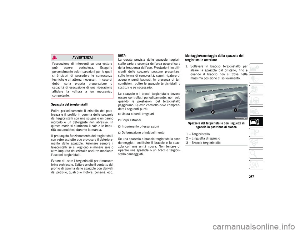 JEEP CHEROKEE 2020  Libretto Uso Manutenzione (in Italian) 257
Spazzola del tergicristalli 
Pulire  periodicamente  il  cristallo  del  para-
brezza  e  il  profilo  in  gomma  delle  spazzole
del tergicristalli con una spugna o un panno
morbido  e  un  deter
