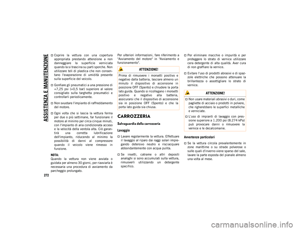 JEEP CHEROKEE 2020  Libretto Uso Manutenzione (in Italian) ASSISTENZA E MANUTENZIONE
272
Coprire  la  vettura  con  una  copertura
appropriata  prestando  attenzione  a  non
danneggiare  la  superficie  verniciata
quando la si trascina su parti sporche. No