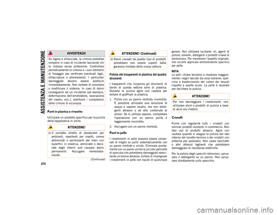 JEEP CHEROKEE 2020  Libretto Uso Manutenzione (in Italian) ASSISTENZA E MANUTENZIONE
274
(Continued)
Parti in plastica e rivestite
Utilizzare un prodotto specifico per la pulizia
della tappezzeria in vinile.
Pulizia dei trasparenti in plastica del quadro 
str