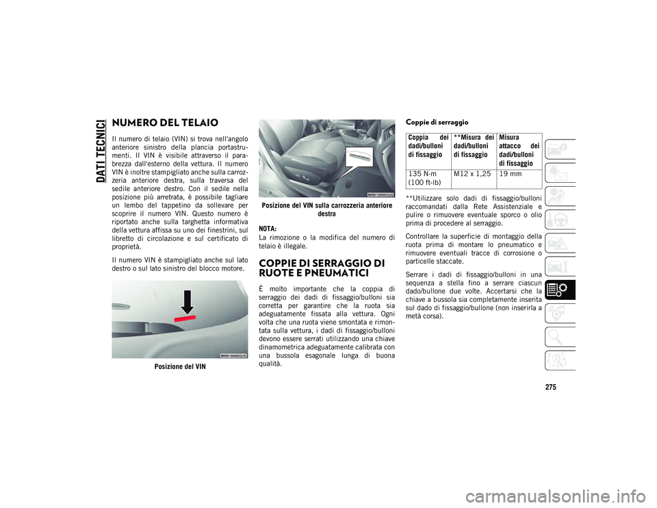 JEEP CHEROKEE 2020  Libretto Uso Manutenzione (in Italian) 275
DATI TECNICI
NUMERO DEL TELAIO
Il  numero di telaio  (VIN)  si trova nell'angolo
anteriore  sinistro  della  plancia  portastru-
menti.  Il  VIN  è  visibile  attraverso  il  para-
brezza  da