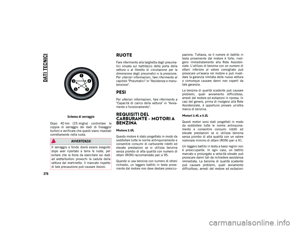 JEEP CHEROKEE 2020  Libretto Uso Manutenzione (in Italian) DATI TECNICI
276
Schema di serraggio
Dopo  40 km  (25 miglia)  controllare  la
coppia  di  serraggio  dei  dadi  di  fissaggio/
bulloni e verificare che questi siano insediati
correttamente nella ruot