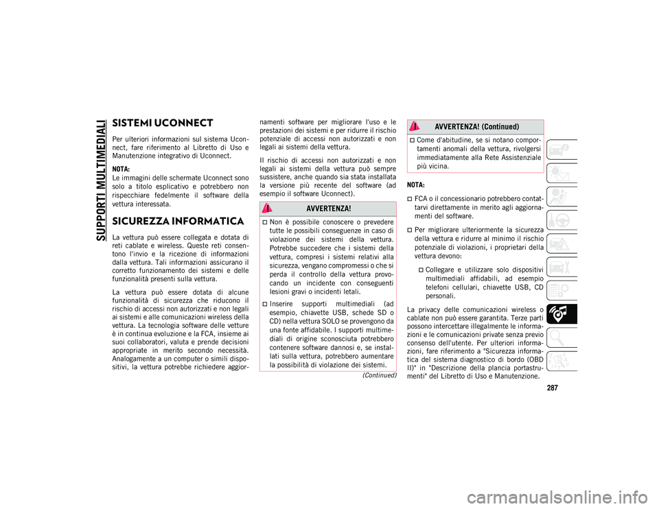 JEEP CHEROKEE 2020  Libretto Uso Manutenzione (in Italian) 287
(Continued)
SUPPORTI MULTIMEDIALI
SISTEMI UCONNECT 
Per  ulteriori  informazioni  sul  sistema  Ucon-
nect,  fare  riferimento  al  Libretto  di  Uso  e
Manutenzione integrativo di Uconnect.
NOTA: