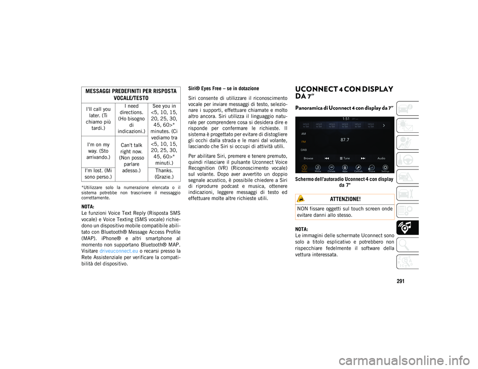 JEEP CHEROKEE 2020  Libretto Uso Manutenzione (in Italian) 291
*Utilizzare  solo  la  numerazione  elencata  o  il
sistema  potrebbe  non  trascrivere  il  messaggio
correttamente.
NOTA:
Le funzioni Voice Text Reply (Risposta SMS
vocale) e Voice Texting (SMS 