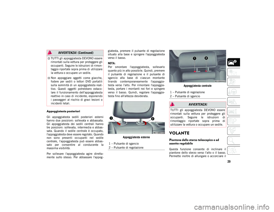 JEEP CHEROKEE 2020  Libretto Uso Manutenzione (in Italian) 29
Appoggiatesta posteriori
Gli  appoggiatesta  sedili  posteriori  esterni
hanno  due  posizioni:  sollevata  e  abbassata.
Gli  appoggiatesta  dei  sedili  centrali  hanno
tre  posizioni:  sollevata