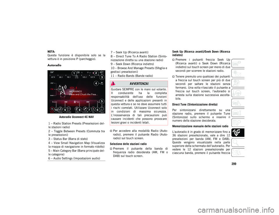 JEEP CHEROKEE 2021 Libretto Uso Manutenzione (in Italian) 299
NOTA:
Questa funzione è disponibile solo se la
vettura è in posizione P (parcheggio).
Autoradio
Autoradio Uconnect 4C NAV
Per accedere alla modalità Radio (Auto-
radio), premere JEEP CHEROKEE 2021 Libretto Uso Manutenzione (in Italian) 299
NOTA:
Questa funzione è disponibile solo se la
vettura è in posizione P (parcheggio).
Autoradio
Autoradio Uconnect 4C NAV
Per accedere alla modalità Radio (Auto-
radio), premere