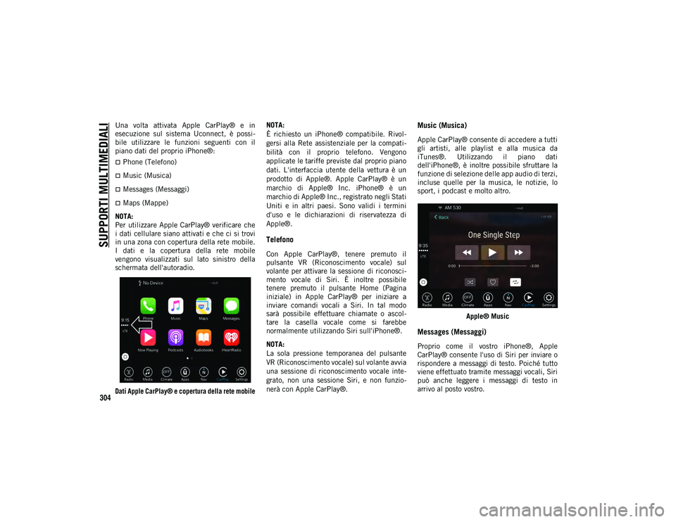 JEEP CHEROKEE 2021 Libretto Uso Manutenzione (in Italian) SUPPORTI MULTIMEDIALI
304
Una volta attivata Apple CarPlay® e in
esecuzione sul sistema Uconnect, è possi-
bile utilizzare le funzioni seguenti con il
piano dati del proprio iPhone JEEP CHEROKEE 2021 Libretto Uso Manutenzione (in Italian) SUPPORTI MULTIMEDIALI
304
Una volta attivata Apple CarPlay® e in
esecuzione sul sistema Uconnect, è possi-
bile utilizzare le funzioni seguenti con il
piano dati del proprio iPhone