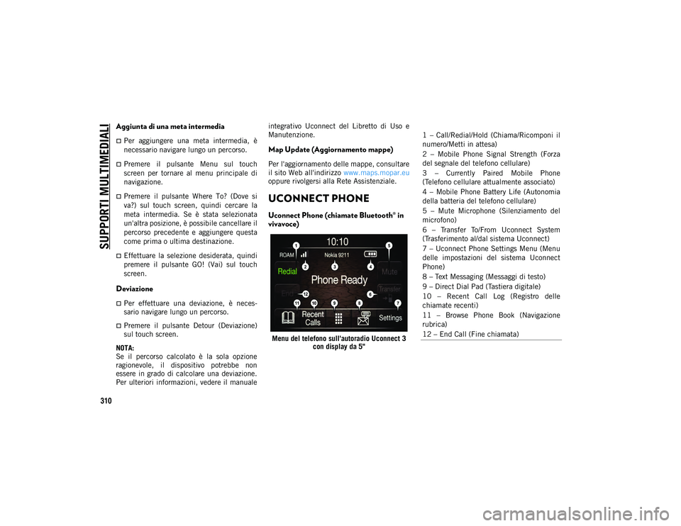 JEEP CHEROKEE 2021 Libretto Uso Manutenzione (in Italian) SUPPORTI MULTIMEDIALI
310
Aggiunta di una meta intermedia
Per aggiungere una meta intermedia, è
necessario navigare lungo un percorso.
Premere il pulsante Menu sul touch
screen per JEEP CHEROKEE 2021 Libretto Uso Manutenzione (in Italian) SUPPORTI MULTIMEDIALI
310
Aggiunta di una meta intermedia
Per aggiungere una meta intermedia, è
necessario navigare lungo un percorso.
Premere il pulsante Menu sul touch
screen per