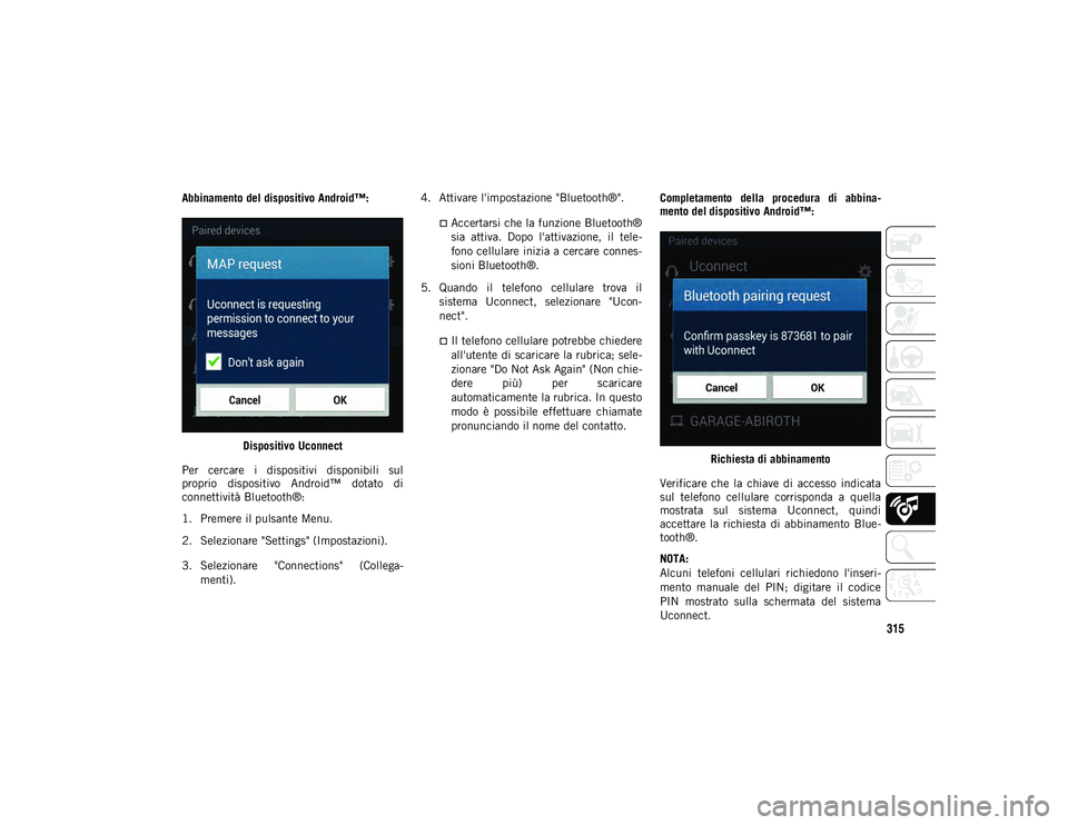 JEEP CHEROKEE 2021 Libretto Uso Manutenzione (in Italian) 315
Abbinamento del dispositivo Android™:Dispositivo Uconnect
Per cercare i dispositivi disponibili sul
proprio dispositivo Android™ dotato di
connettività Bluetooth®:
1. Premere il pul JEEP CHEROKEE 2021 Libretto Uso Manutenzione (in Italian) 315
Abbinamento del dispositivo Android™:Dispositivo Uconnect
Per cercare i dispositivi disponibili sul
proprio dispositivo Android™ dotato di
connettività Bluetooth®:
1. Premere il pul