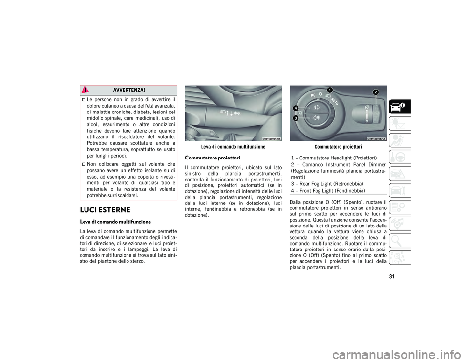 JEEP CHEROKEE 2020  Libretto Uso Manutenzione (in Italian) 31
LUCI ESTERNE  
Leva di comando multifunzione 
La  leva  di  comando  multifunzione  permette
di comandare il funzionamento degli indica-
tori di direzione, di selezionare le luci proiet-
tori  da  