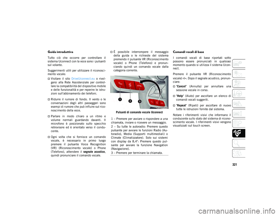 JEEP CHEROKEE 2021 Libretto Uso Manutenzione (in Italian) 321
Guida introduttiva
Tutto ciò che occorre per controllare il
sistema Uconnect con la voce sono i pulsanti
sul volante.
Suggerimenti utili per utilizzare il riconosci-
mento vocale:
Visi JEEP CHEROKEE 2021 Libretto Uso Manutenzione (in Italian) 321
Guida introduttiva
Tutto ciò che occorre per controllare il
sistema Uconnect con la voce sono i pulsanti
sul volante.
Suggerimenti utili per utilizzare il riconosci-
mento vocale:
Visi