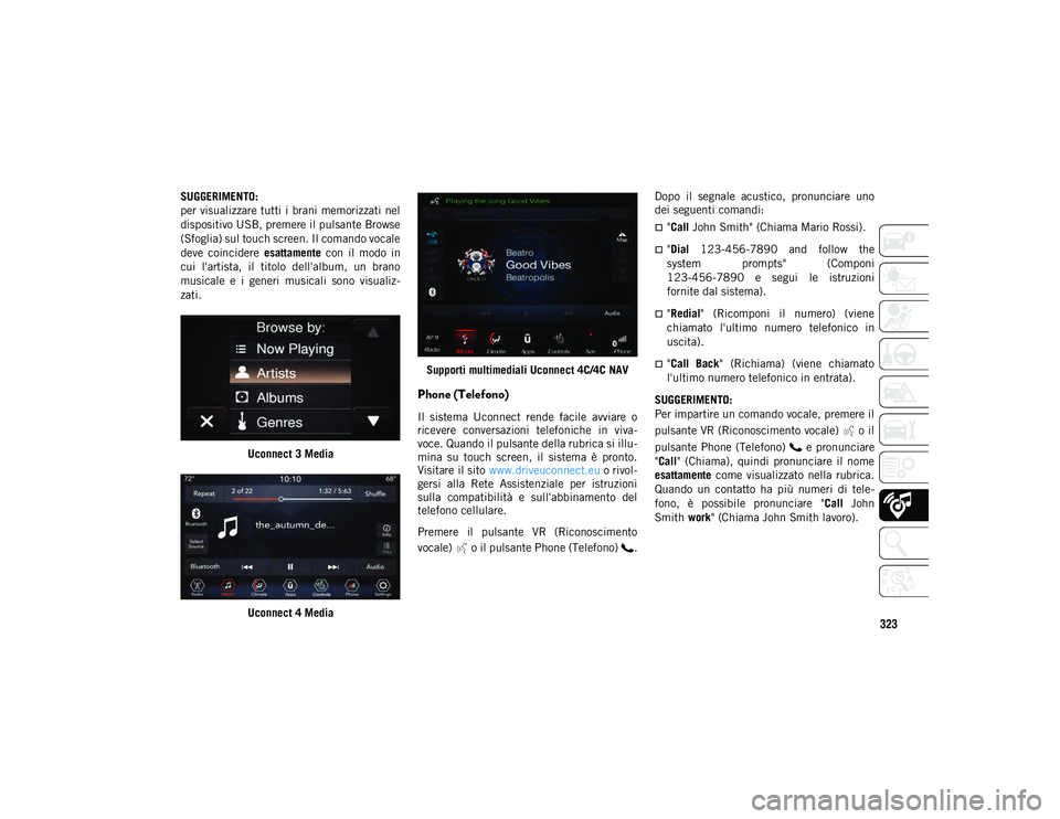 JEEP CHEROKEE 2021 Libretto Uso Manutenzione (in Italian) 323
SUGGERIMENTO:
per visualizzare tutti i brani memorizzati nel
dispositivo USB, premere il pulsante Browse
(Sfoglia) sul touch screen. Il comando vocale
deve coincidere esattamente con il modo JEEP CHEROKEE 2021 Libretto Uso Manutenzione (in Italian) 323
SUGGERIMENTO:
per visualizzare tutti i brani memorizzati nel
dispositivo USB, premere il pulsante Browse
(Sfoglia) sul touch screen. Il comando vocale
deve coincidere esattamente con il modo