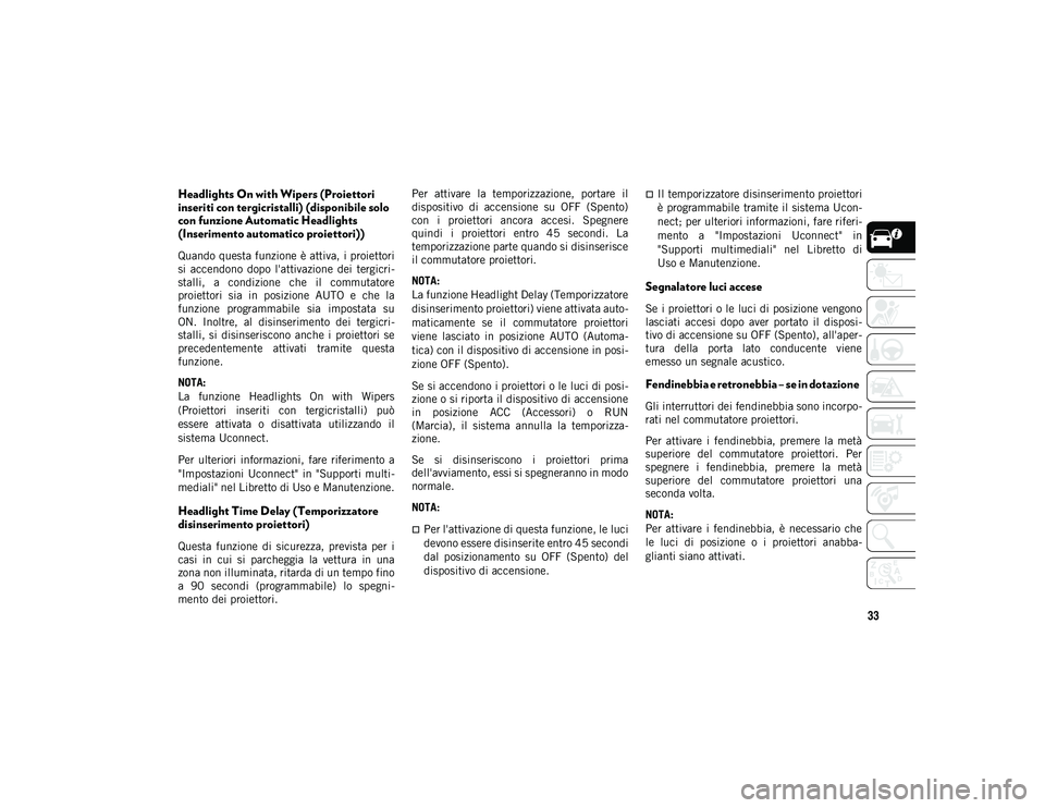 JEEP CHEROKEE 2020  Libretto Uso Manutenzione (in Italian) 33
Headlights On with Wipers (Proiettori 
inseriti con tergicristalli) (disponibile solo 
con funzione Automatic Headlights 
(Inserimento automatico proiettori))
Quando questa funzione è attiva, i pr