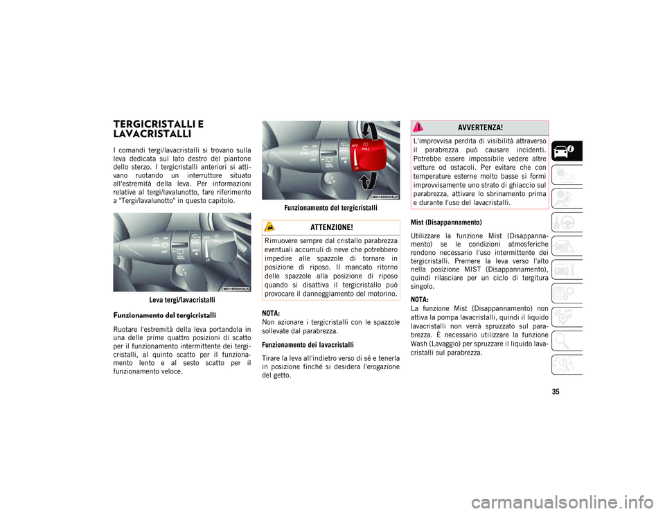 JEEP CHEROKEE 2020  Libretto Uso Manutenzione (in Italian) 35
TERGICRISTALLI E 
LAVACRISTALLI  
I  comandi  tergi/lavacristalli  si  trovano  sulla
leva  dedicata  sul  lato  destro  del  piantone
dello  sterzo.  I  tergicristalli  anteriori  si  atti-
vano  