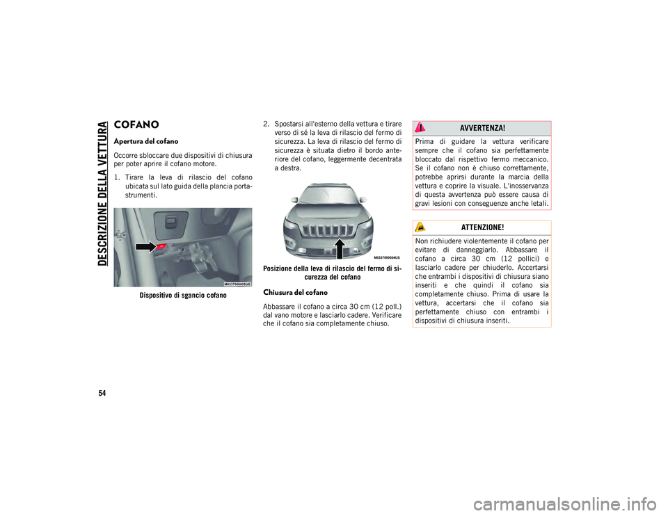 JEEP CHEROKEE 2020 Libretto Uso Manutenzione (in Italian) DESCRIZIONE DELLA VETTURA
54
COFANO
Apertura del cofano
Occorre sbloccare due dispositivi di chiusura
per poter aprire il cofano motore.
1. Tirare la leva di rilascio del cofanoubicata sul l JEEP CHEROKEE 2020 Libretto Uso Manutenzione (in Italian) DESCRIZIONE DELLA VETTURA
54
COFANO
Apertura del cofano
Occorre sbloccare due dispositivi di chiusura
per poter aprire il cofano motore.
1. Tirare la leva di rilascio del cofanoubicata sul l