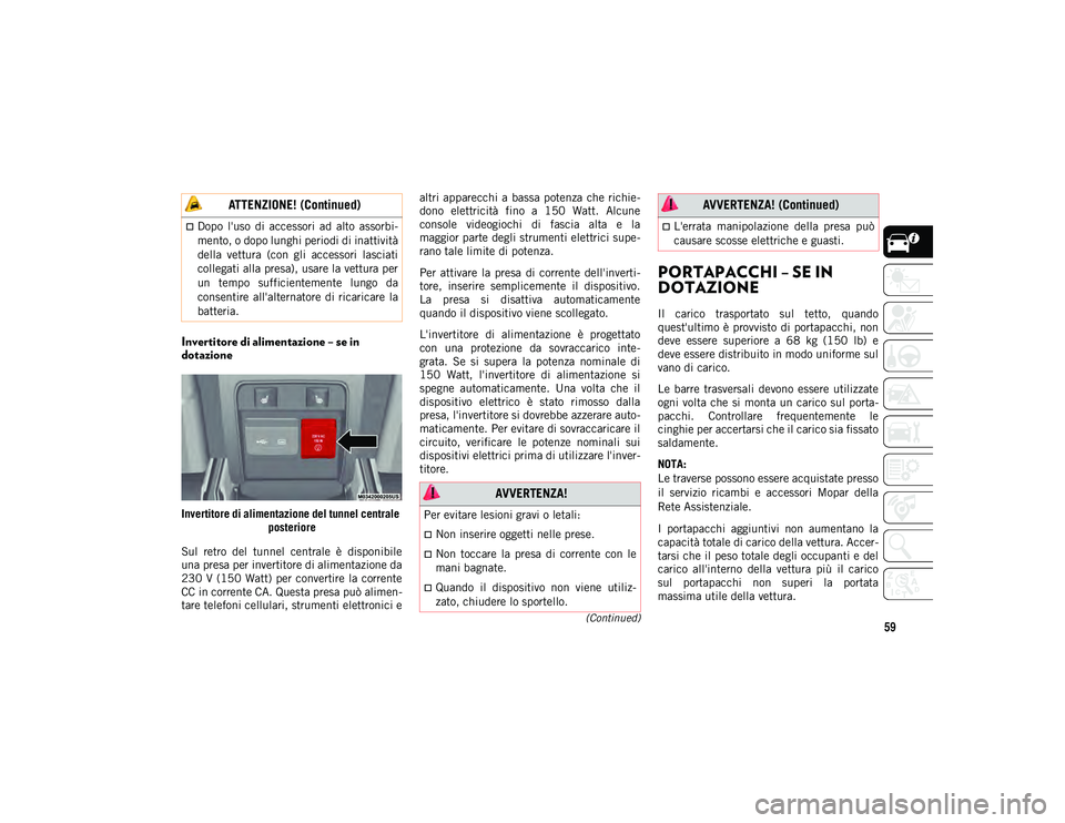 JEEP CHEROKEE 2020 Libretto Uso Manutenzione (in Italian) 59(Continued)
Invertitore di alimentazione – se in
dotazione
Invertitore di alimentazione del tunnel centrale posteriore
Sul retro del tunnel centrale è disponibile
una presa per invertitor JEEP CHEROKEE 2020 Libretto Uso Manutenzione (in Italian) 59(Continued)
Invertitore di alimentazione – se in
dotazione
Invertitore di alimentazione del tunnel centrale posteriore
Sul retro del tunnel centrale è disponibile
una presa per invertitor