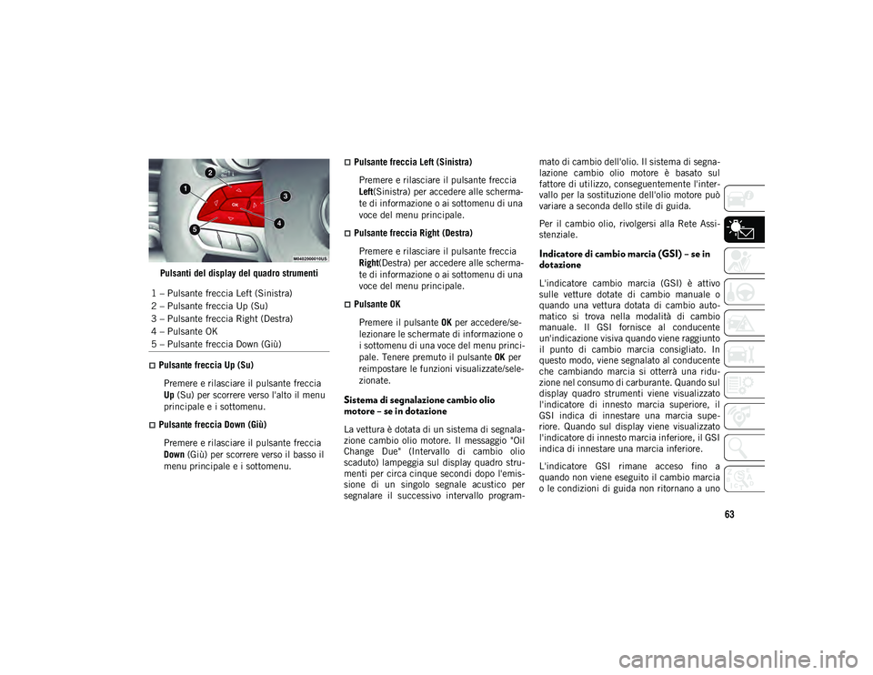 JEEP CHEROKEE 2020 Libretto Uso Manutenzione (in Italian) 63
Pulsanti del display del quadro strumenti
Pulsante freccia Up (Su)Premere e rilasciare il pulsante freccia
Up (Su) per scorrere verso l'alto il menu
principale e i sottomenu.
Pulsante JEEP CHEROKEE 2020 Libretto Uso Manutenzione (in Italian) 63
Pulsanti del display del quadro strumenti
Pulsante freccia Up (Su)Premere e rilasciare il pulsante freccia
Up (Su) per scorrere verso l'alto il menu
principale e i sottomenu.
Pulsante