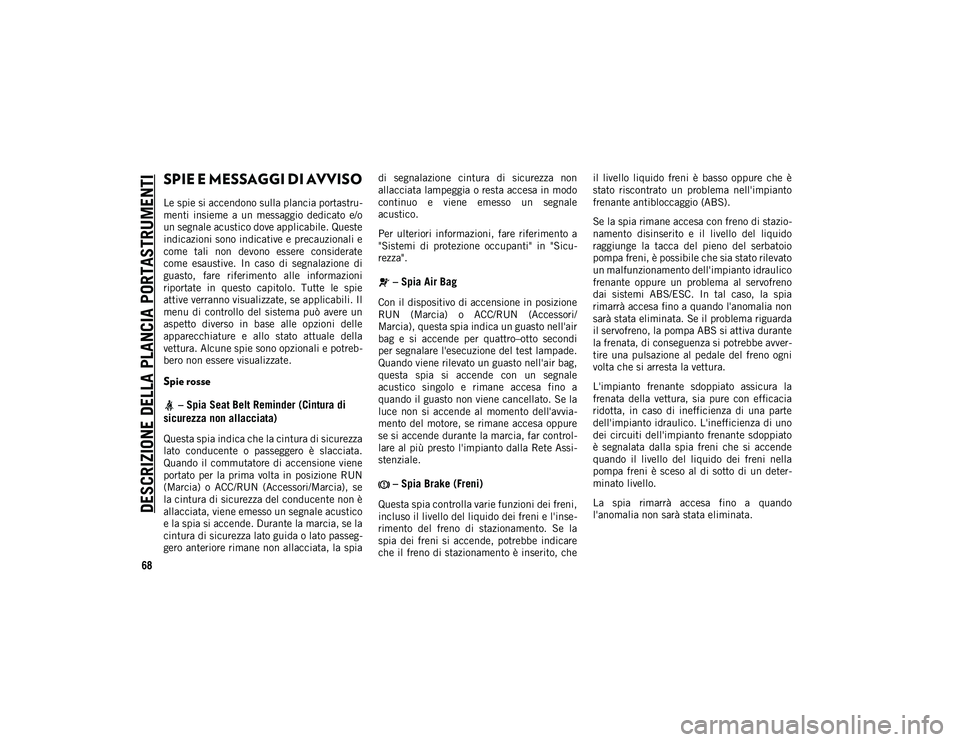JEEP CHEROKEE 2020 Libretto Uso Manutenzione (in Italian) DESCRIZIONE DELLA PLANCIA PORTASTRUMENTI
68
SPIE E MESSAGGI DI AVVISO
Le spie si accendono sulla plancia portastru-
menti insieme a un messaggio dedicato e/o
un segnale acustico dove applicabile JEEP CHEROKEE 2020 Libretto Uso Manutenzione (in Italian) DESCRIZIONE DELLA PLANCIA PORTASTRUMENTI
68
SPIE E MESSAGGI DI AVVISO
Le spie si accendono sulla plancia portastru-
menti insieme a un messaggio dedicato e/o
un segnale acustico dove applicabile
